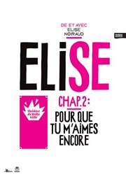 Elise Chapitre 2 : Pour que tu m'aimes encore, écrit et mise en scène d'Elise Noiraud